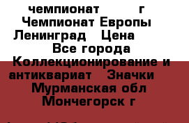 11.1) чемпионат : 1970 г - Чемпионат Европы - Ленинград › Цена ­ 99 - Все города Коллекционирование и антиквариат » Значки   . Мурманская обл.,Мончегорск г.